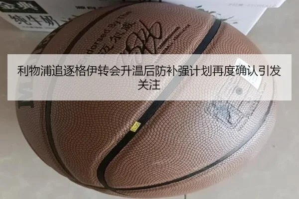 利物浦追逐格伊转会升温后防补强计划再度确认引发关注（kaiyun）