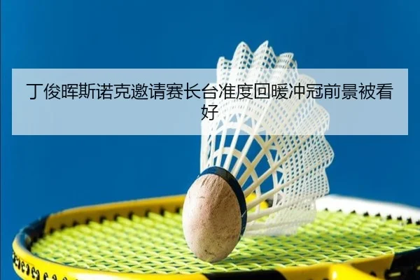 丁俊晖斯诺克邀请赛长台准度回暖冲冠前景被看好 | kaiyun