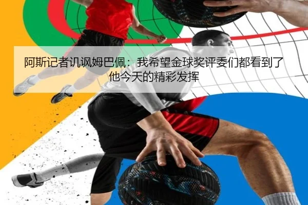阿斯记者讥讽姆巴佩：我希望金球奖评委们都看到了他今天的精彩发挥 | kaiyun